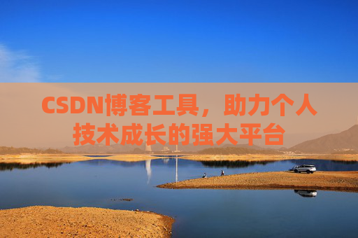 CSDN博客工具,助力个人技术成长的强大平台 CSDN博客工具,助力个人技术成长的强大平台